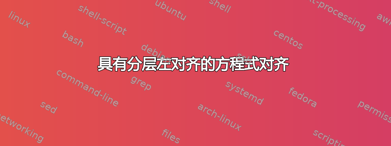 具有分层左对齐的方程式对齐