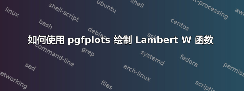 如何使用 pgfplots 绘制 Lambert W 函数