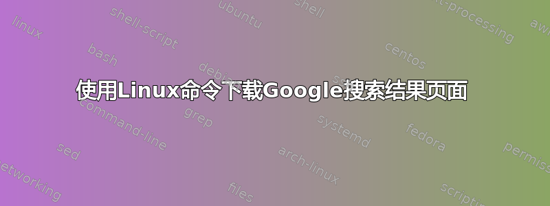 使用Linux命令下载Google搜索结果页面