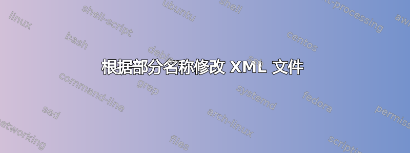 根据部分名称修改 XML 文件