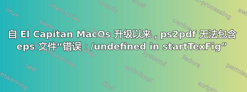 自 El Capitan MacOs 升级以来，ps2pdf 无法包含 eps 文件“错误：/undefined in startTexFig”