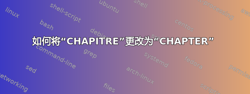 如何将“CHAPITRE”更改为“CHAPTER”