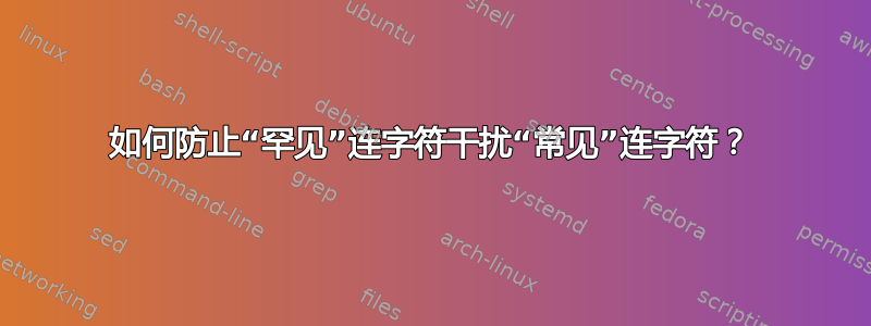 如何防止“罕见”连字符干扰“常见”连字符？