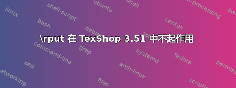 \rput 在 TexShop 3.51 中不起作用