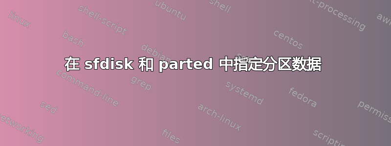 在 sfdisk 和 parted 中指定分区数据