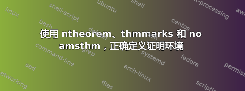 使用 ntheorem、thmmarks 和 no amsthm，正确定义证明环境