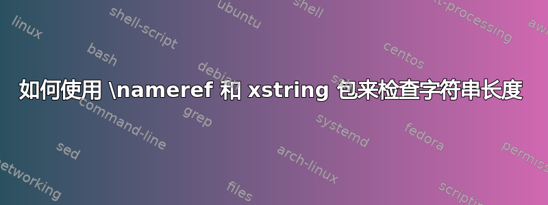 如何使用 \nameref 和 xstring 包来检查字符串长度