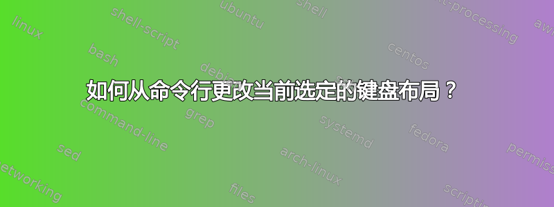 如何从命令行更改当前选定的键盘布局？