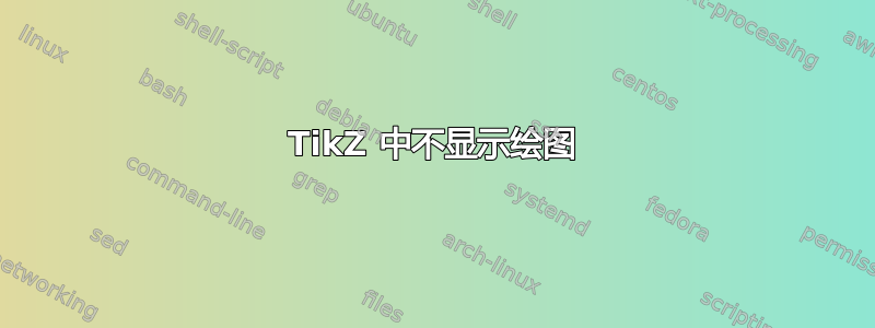 TikZ 中不显示绘图