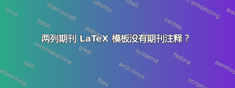 两列期刊 LaTeX 模板没有期刊注释？