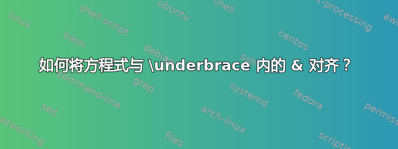 如何将方程式与 \underbrace 内的 & 对齐？