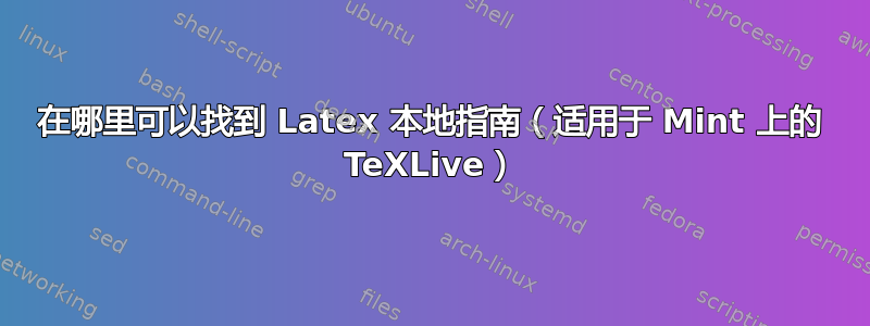 在哪里可以找到 Latex 本地指南（适用于 Mint 上的 TeXLive）