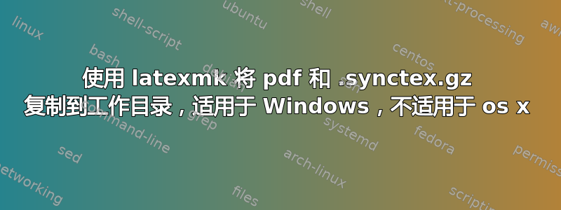 使用 latexmk 将 pdf 和 .synctex.gz 复制到工作目录，适用于 Windows，不适用于 os x