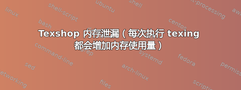 Texshop 内存泄漏（每次执行 texing 都会增加内存使用量）