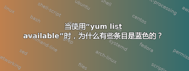 当使用“yum list available”时，为什么有些条目是蓝色的？