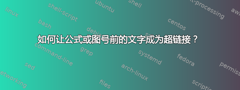 如何让公式或图号前的文字成为超链接？