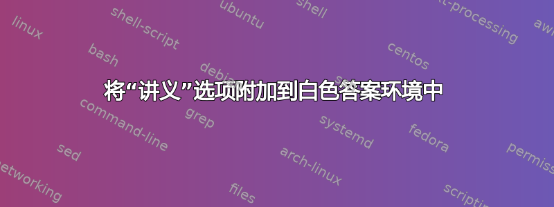 将“讲义”选项附加到白色答案环境中