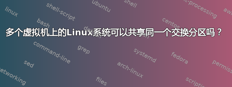 多个虚拟机上的Linux系统可以共享同一个交换分区吗？ 