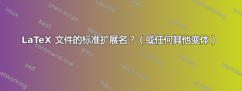 LaTeX 文件的标准扩展名？（或任何其他变体）