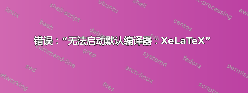 错误：“无法启动默认编译器：XeLaTeX”