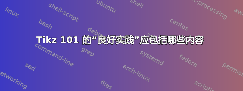 Tikz 101 的“良好实践”应包括哪些内容