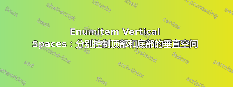 Enumitem Vertical Spaces：分别控制顶部和底部的垂直空间