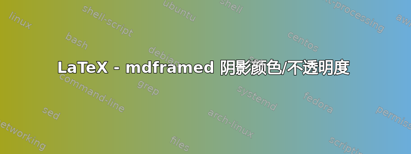 LaTeX - mdframed 阴影颜色/不透明度