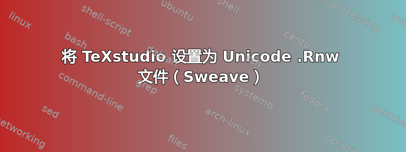 将 TeXstudio 设置为 Unicode .Rnw 文件（Sweave）