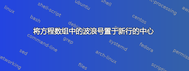 将方程数组中的波浪号置于新行的中心