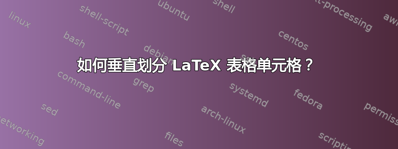 如何垂直划分 LaTeX 表格单元格？