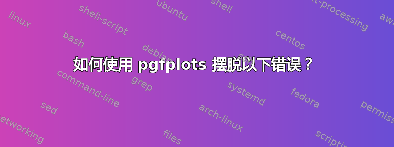 如何使用 pgfplots 摆脱以下错误？