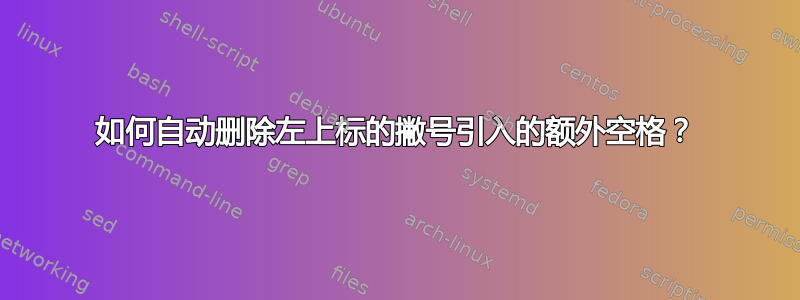 如何自动删除左上标的撇号引入的额外空格？