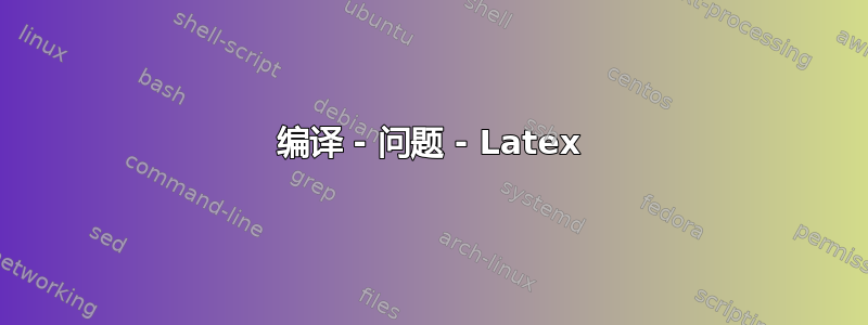 编译 - 问题 - Latex