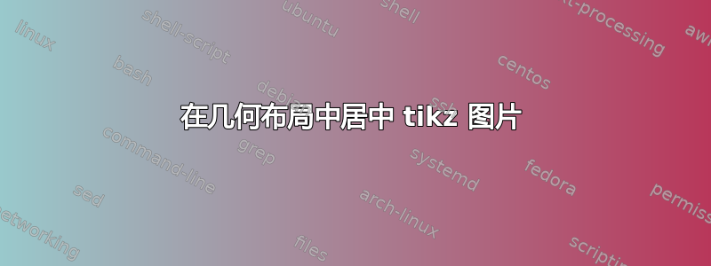 在几何布局中居中 tikz 图片