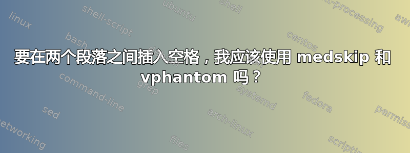 要在两个段落之间插入空格，我应该使用 medskip 和 vphantom 吗？