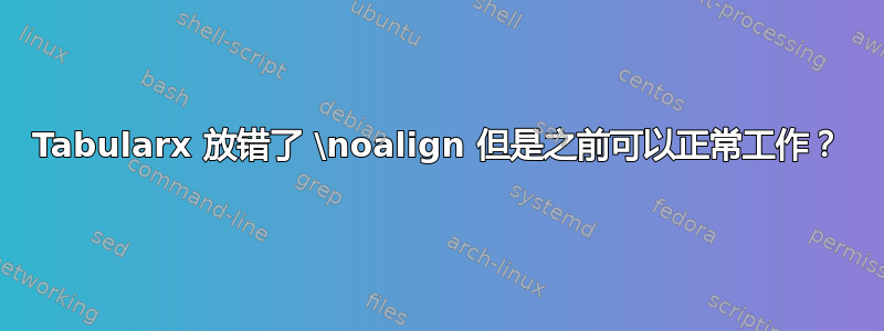 Tabularx 放错了 \noalign 但是之前可以正常工作？