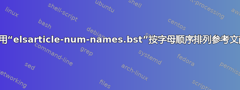 使用“elsarticle-num-names.bst”按字母顺序排列参考文献