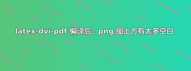 latex-dvi-pdf 编译后，png 图上方有太多空白