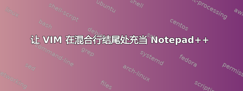 让 VIM 在混合行结尾处充当 Notepad++