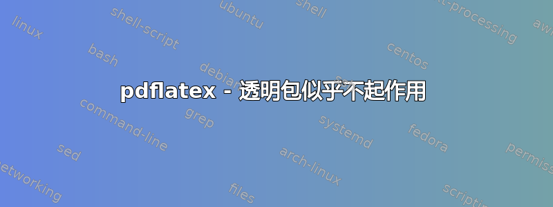 pdflatex - 透明包似乎不起作用