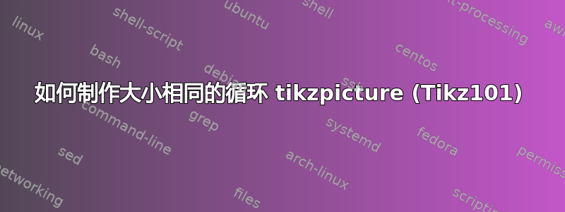 如何制作大小相同的循环 tikzpicture (Tikz101)