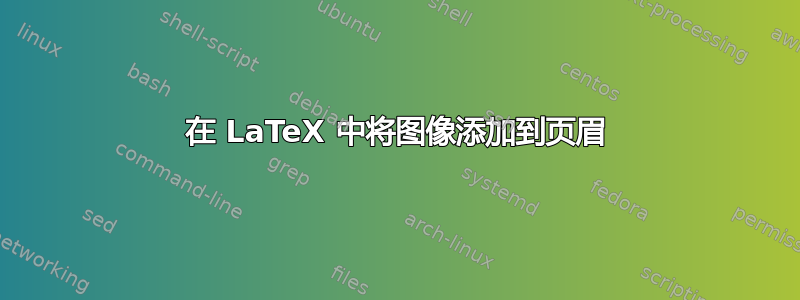 在 LaTeX 中将图像添加到页眉