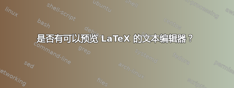 是否有可以预览 LaTeX 的文本编辑器？