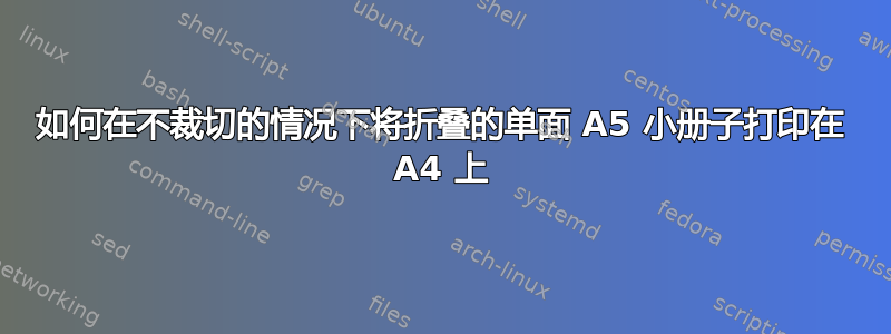 如何在不裁切的情况下将折叠的单面 A5 小册子打印在 A4 上