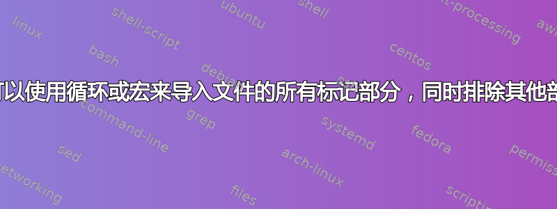 是否可以使用循环或宏来导入文件的所有标记部分，同时排除其他部分？