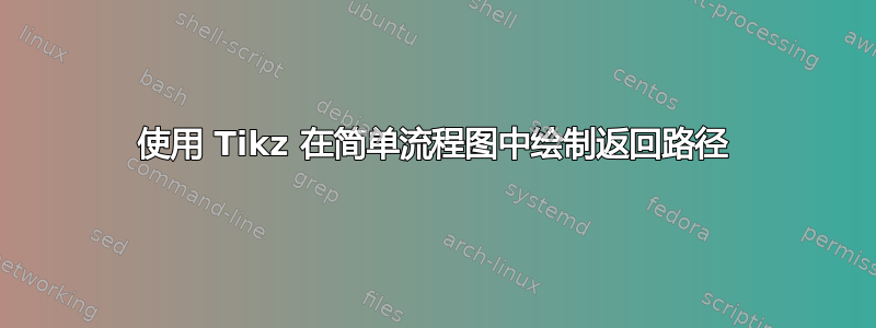 使用 Tikz 在简单流程图中绘制返回路径