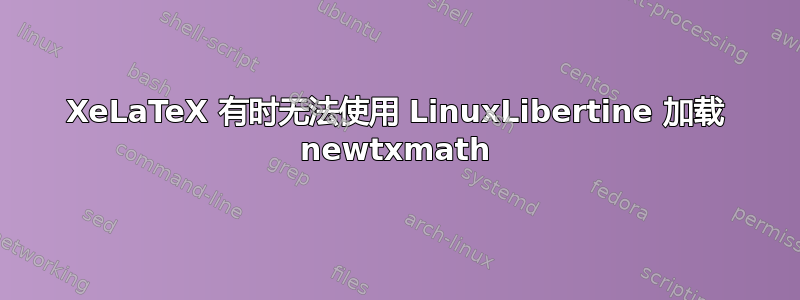 XeLaTeX 有时无法使用 LinuxLibertine 加载 newtxmath