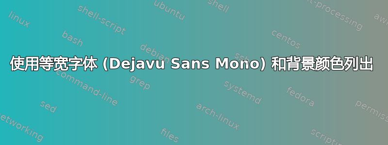 使用等宽字体 (Dejavu Sans Mono) 和背景颜色列出