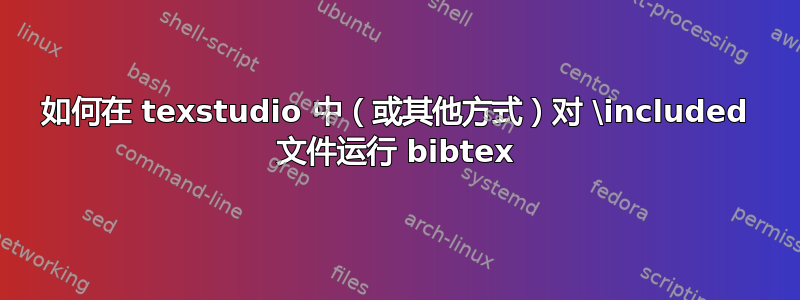 如何在 texstudio 中（或其他方式）对 \included 文件运行 bibtex