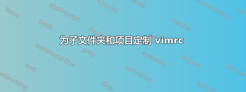 为子文件夹和项目定制 vimrc